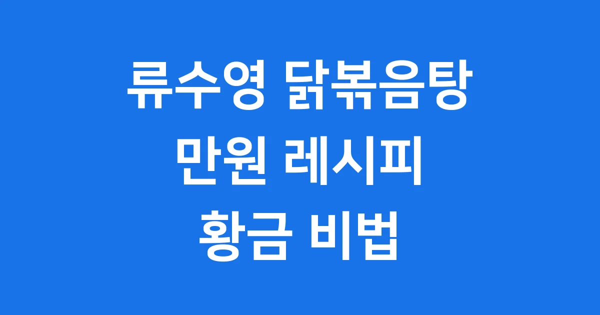 류수영 닭볶음탕 레시피: 만원으로 즐기는 황홀한 감칠맛!