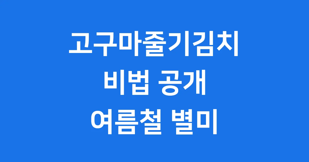 고구마줄기김치 비법 공개 여름철 별미로 건강까지 잡아요