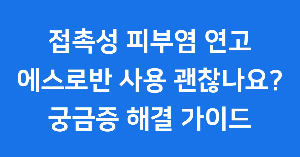 접촉성 피부염에 에스로반 연고, 정말 괜찮을까요?