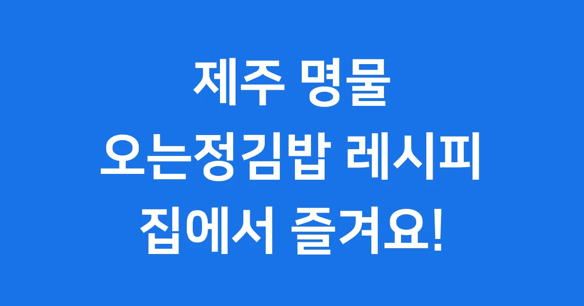 제주 오는정김밥 레시피 집에서 만드는법 상세 가이드