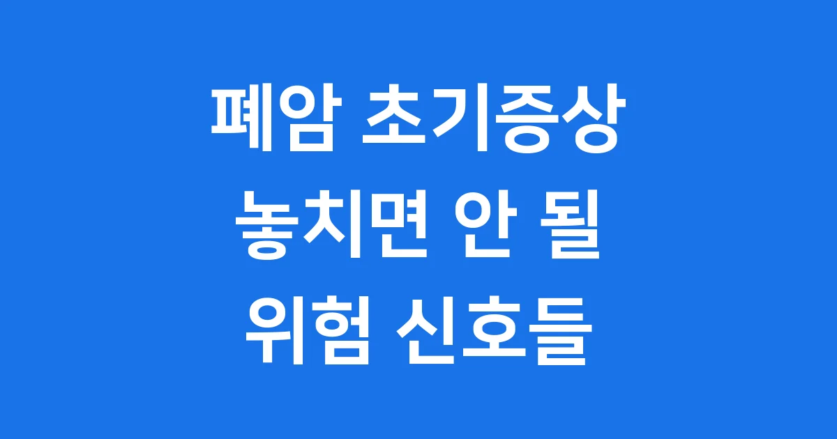 폐암 초기증상 놓치지 말아야 할 신호들과 조기 진단 방법