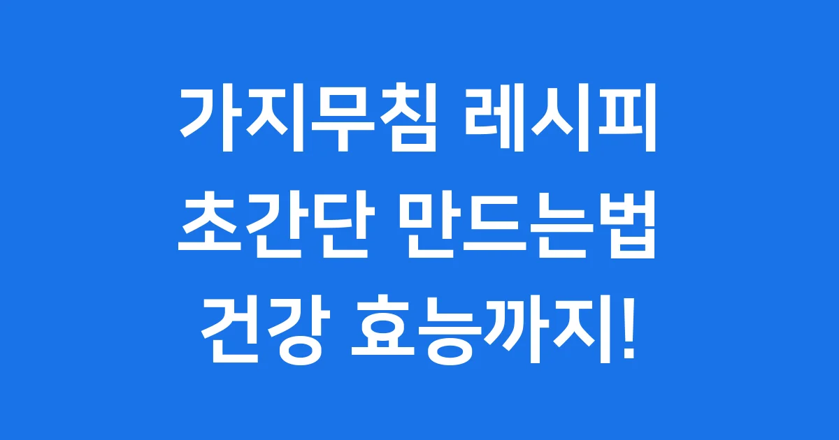 가지무침 레시피 간단하게 만드는법 효능