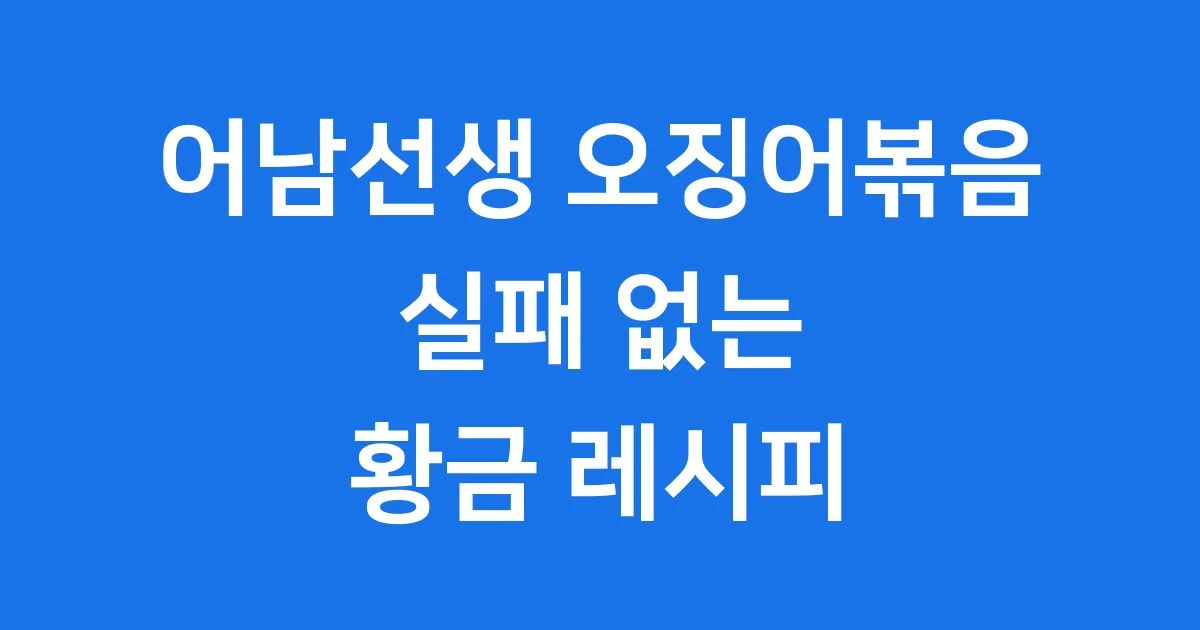 어남선생 오징어볶음 레시피 실패 없는 황금비율