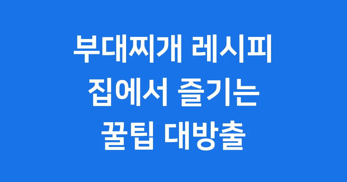 부대찌개 레시피: 집에서 즐기는 꿀팁