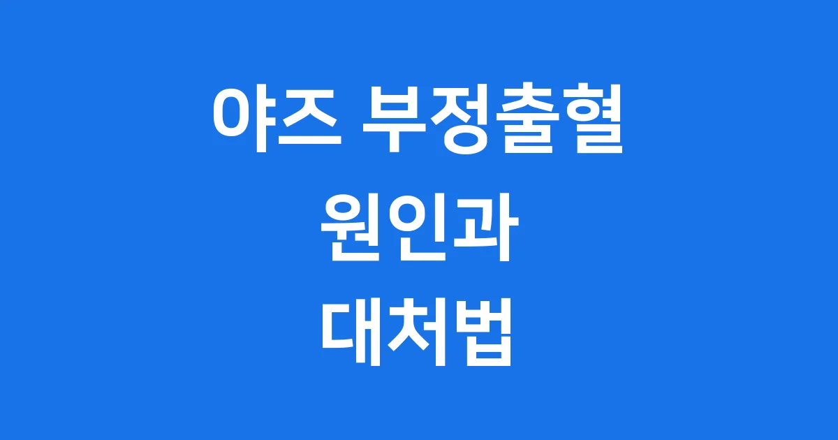 야즈 부정출혈 원인 대처법 자세히 알아봐요