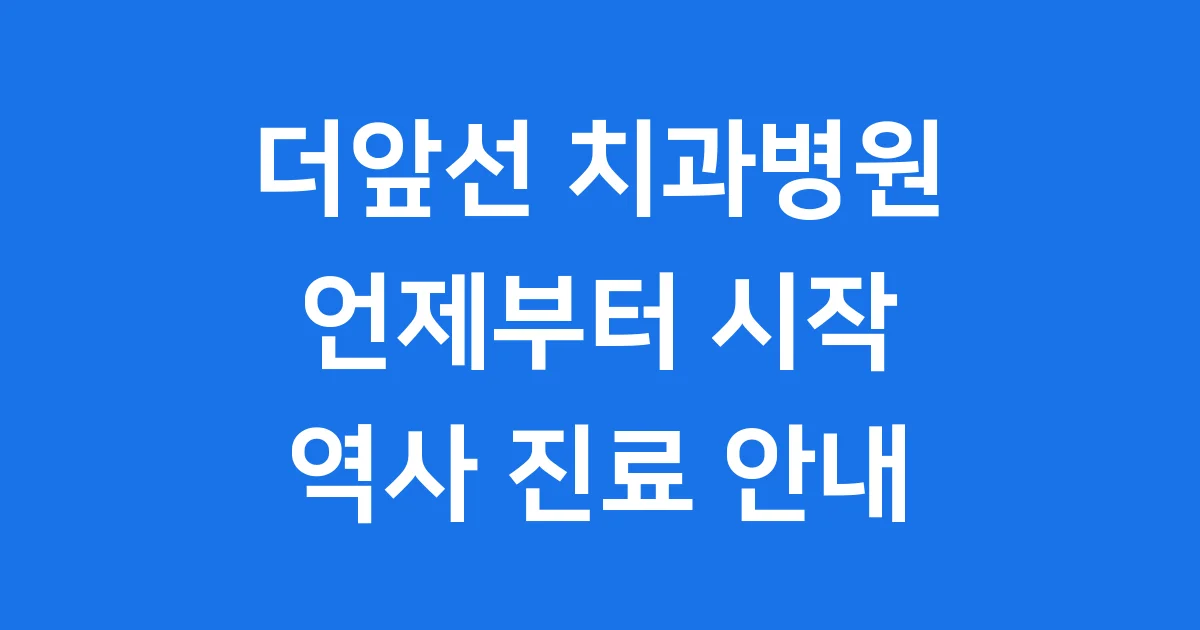 더앞선 치과병원 언제부터 시작했을까요? 역사 진료 안내