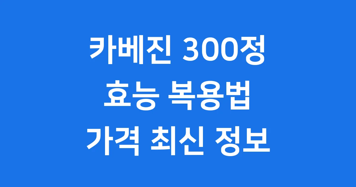 카베진 300정 효능 복용법 가격 최신 정보