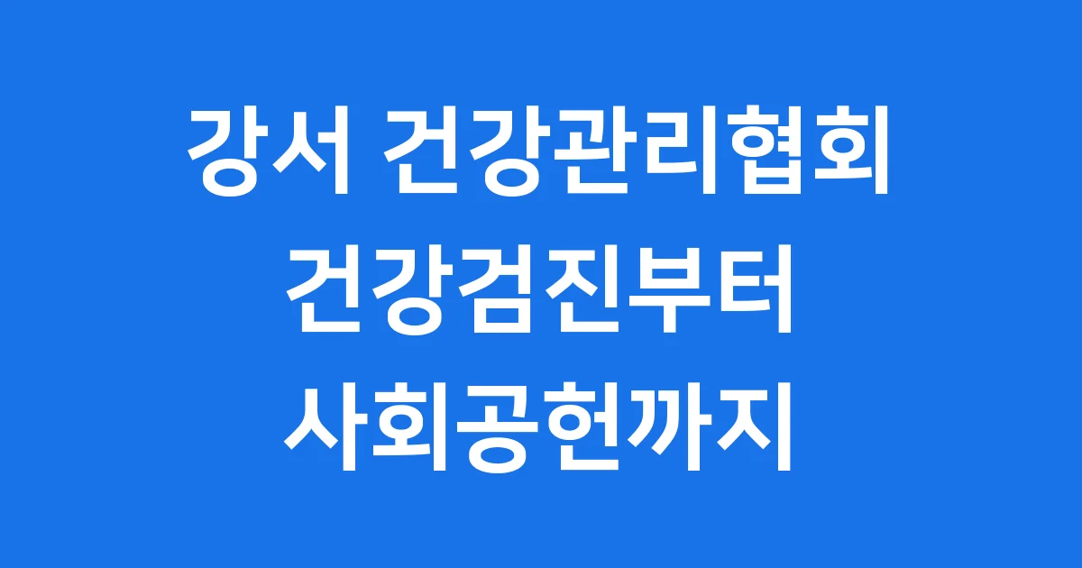 강서 건강관리협회 건강검진 프로그램 완벽 정리