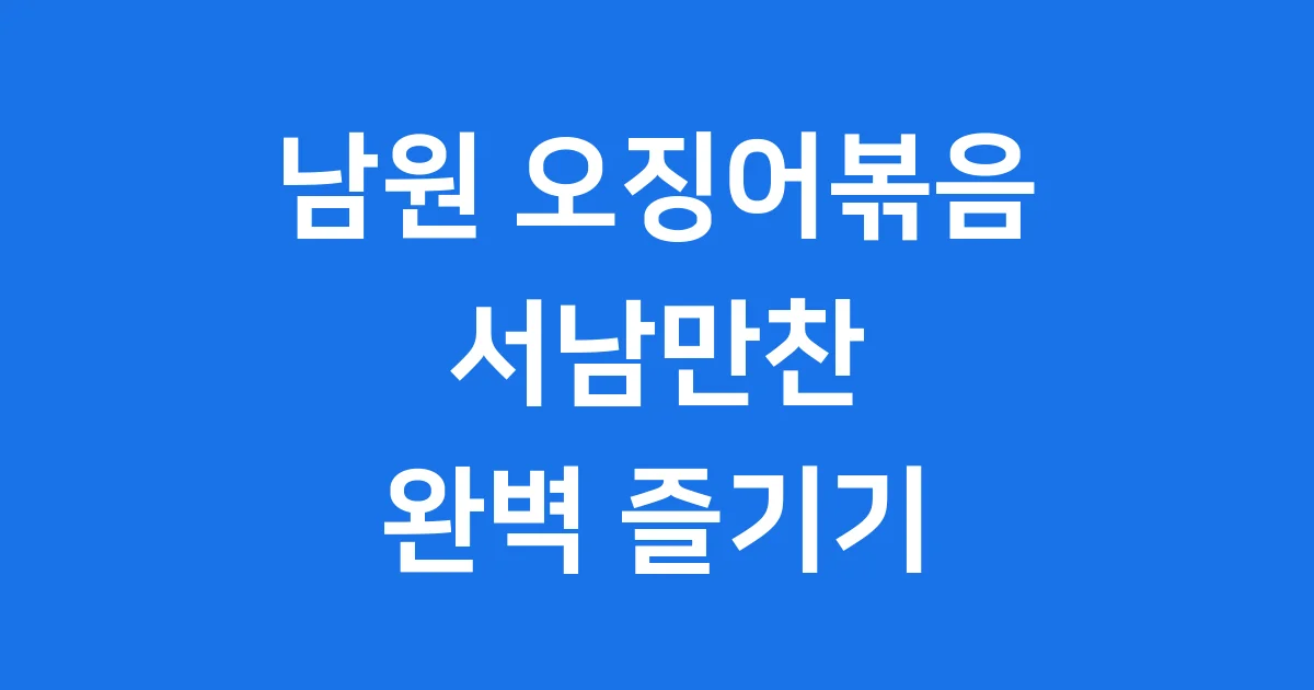 남원 오징어볶음 맛집 서남만찬 즐기기