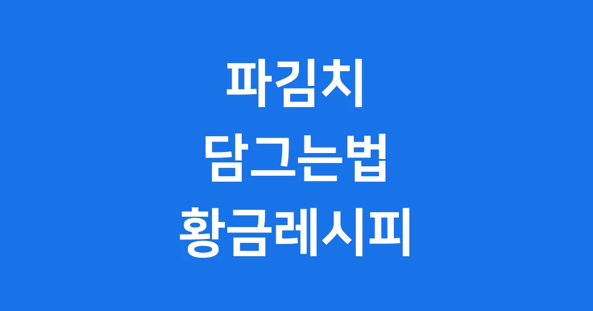 초보도 쉽게 만드는 파김치 담그는법 황금레시피 대공개