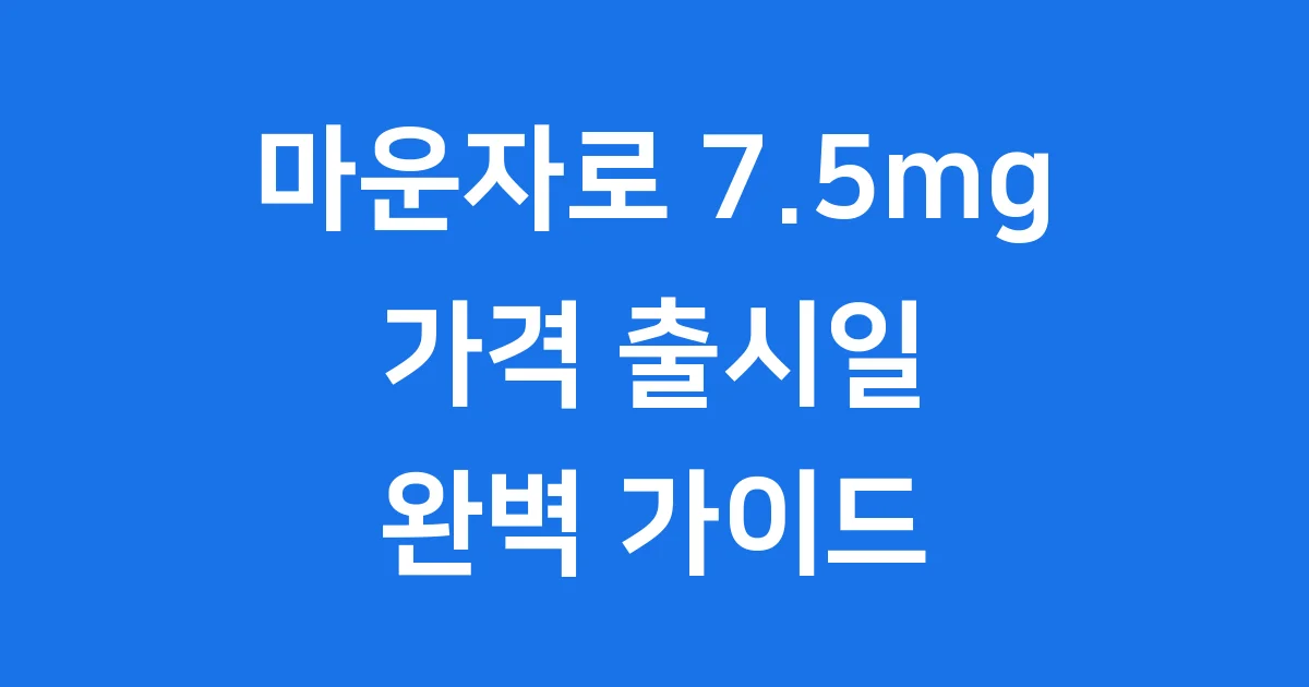 마운자로 7.5 가격 출시일 용량별 실제 판매가 비교