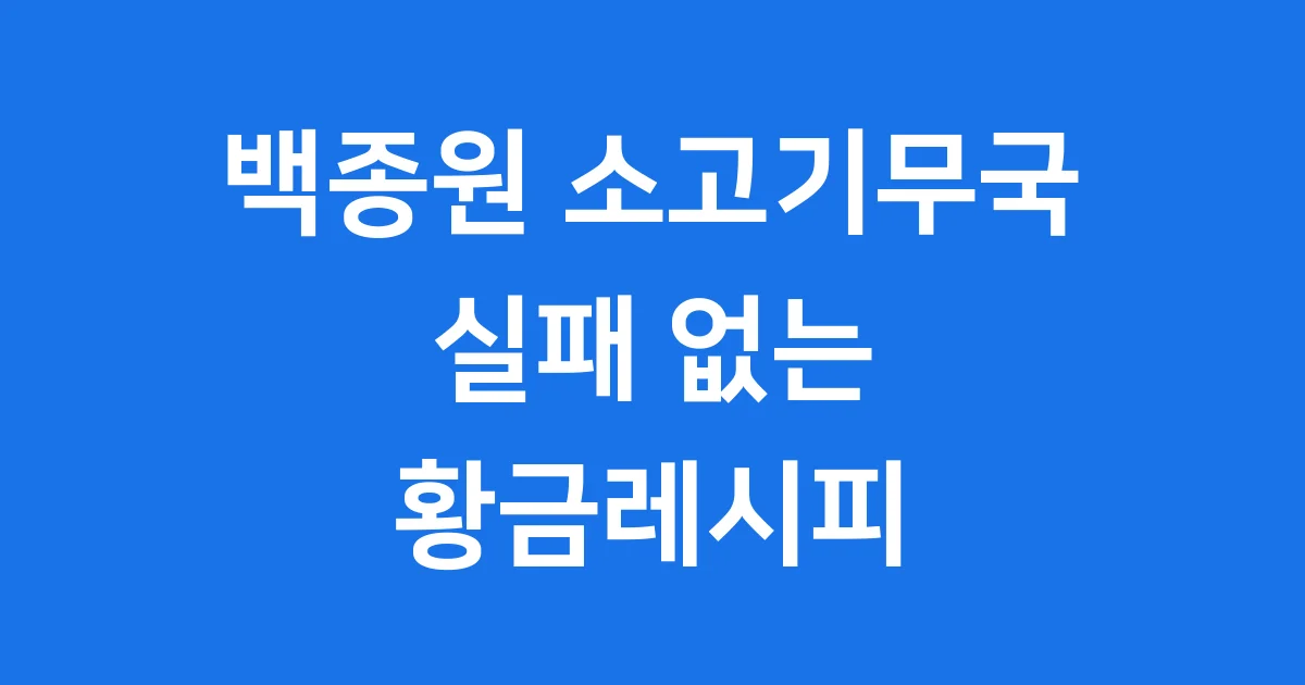 백종원 소고기무국 실패 없는 황금레시피 완벽 가이드