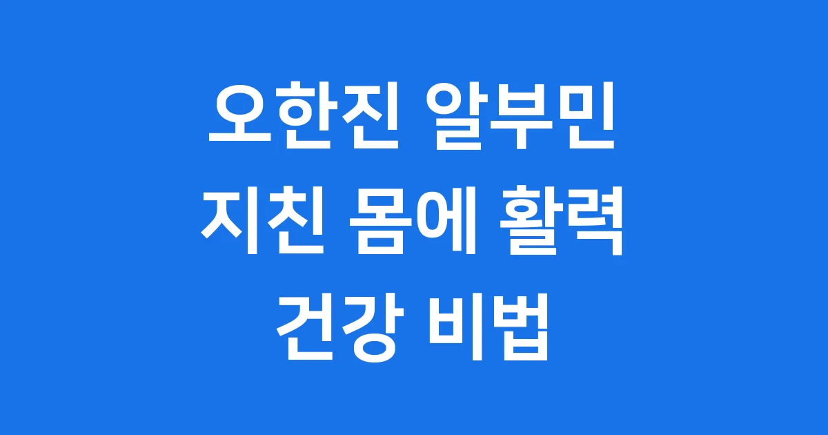 오한진 알부민 효능