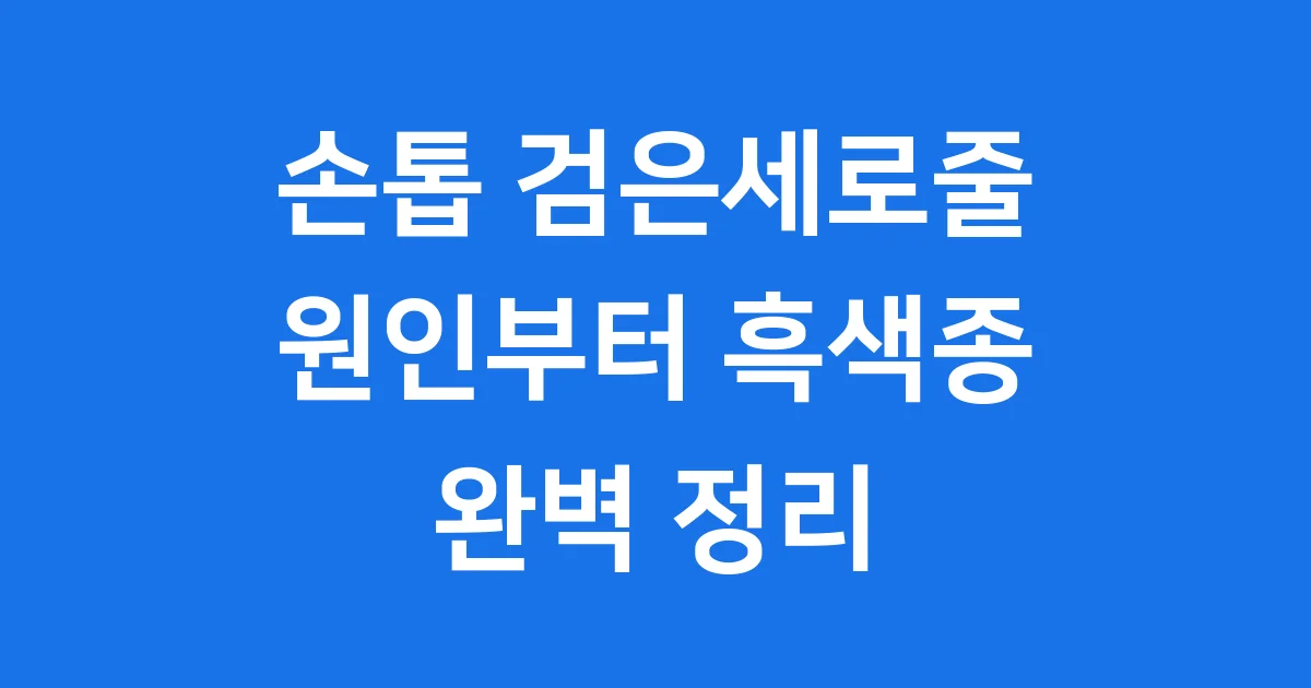 손톱 검은세로줄 원인 흑색종 증상 진단 치료