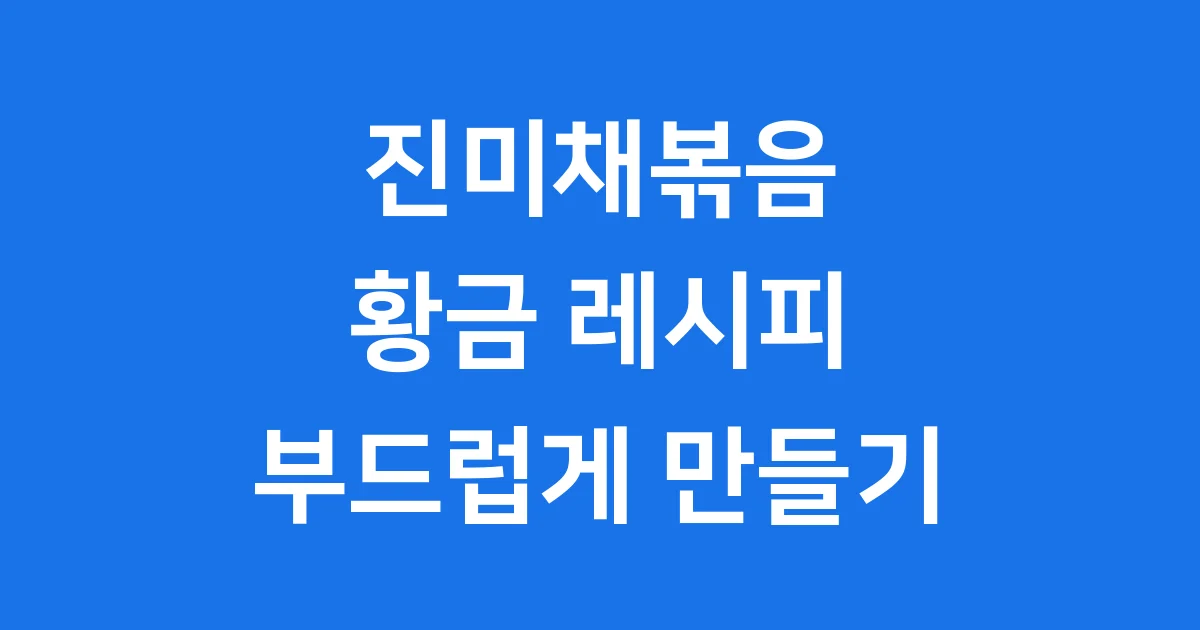 진미채볶음 황금레시피 완벽 가이드