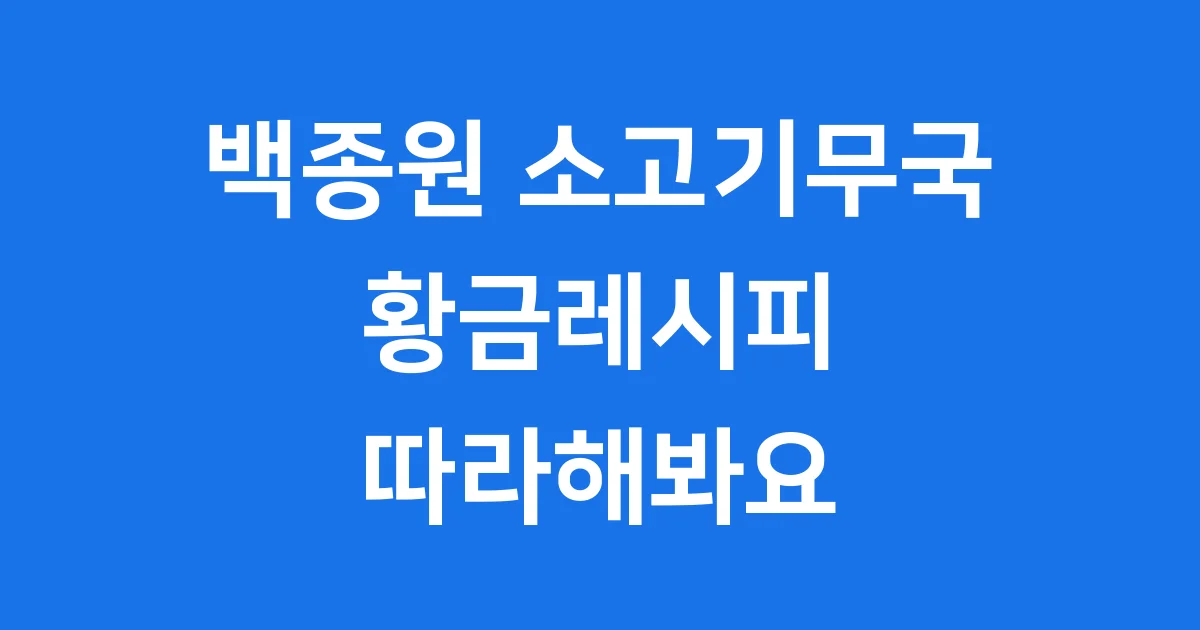 백종원 소고기무국 끓이는법 황금레시피 상세안내