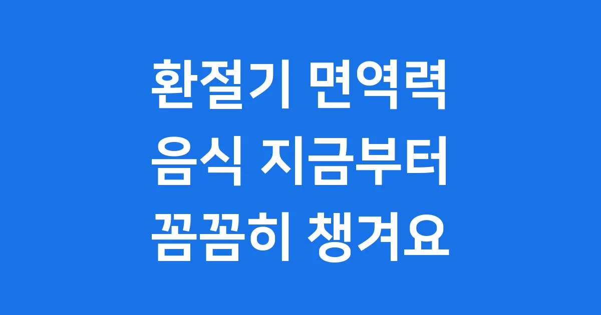 환절기 면역력 음식 지금부터 꼼꼼히 챙겨요