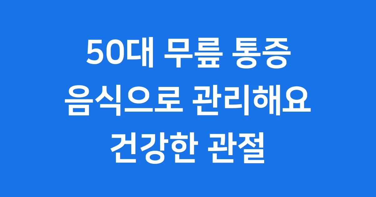 50대 무릎 통증 음식으로 관리하는 법 핵심 가이드