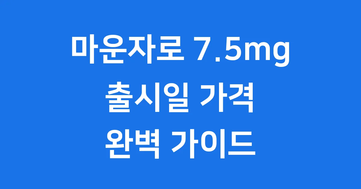 마운자로 7.5mg 출시와 고용량 증량 가이드