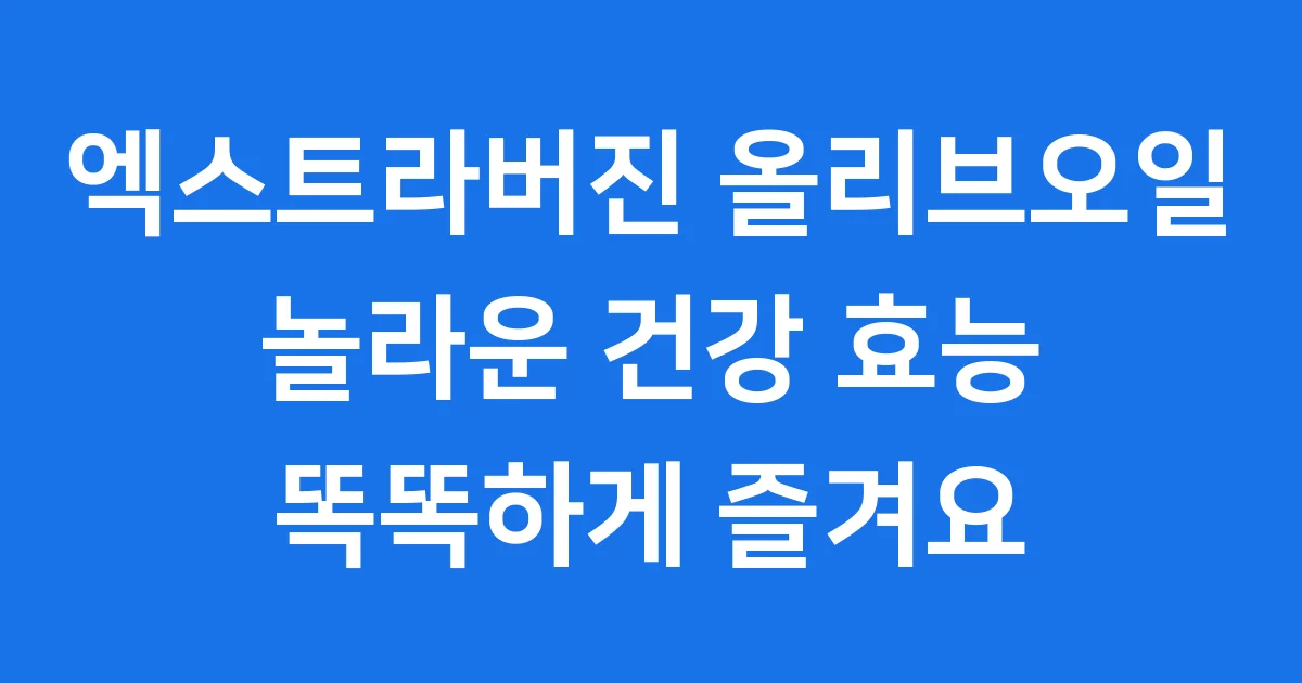 엑스트라버진 올리브오일 건강 효능 알고 먹어요