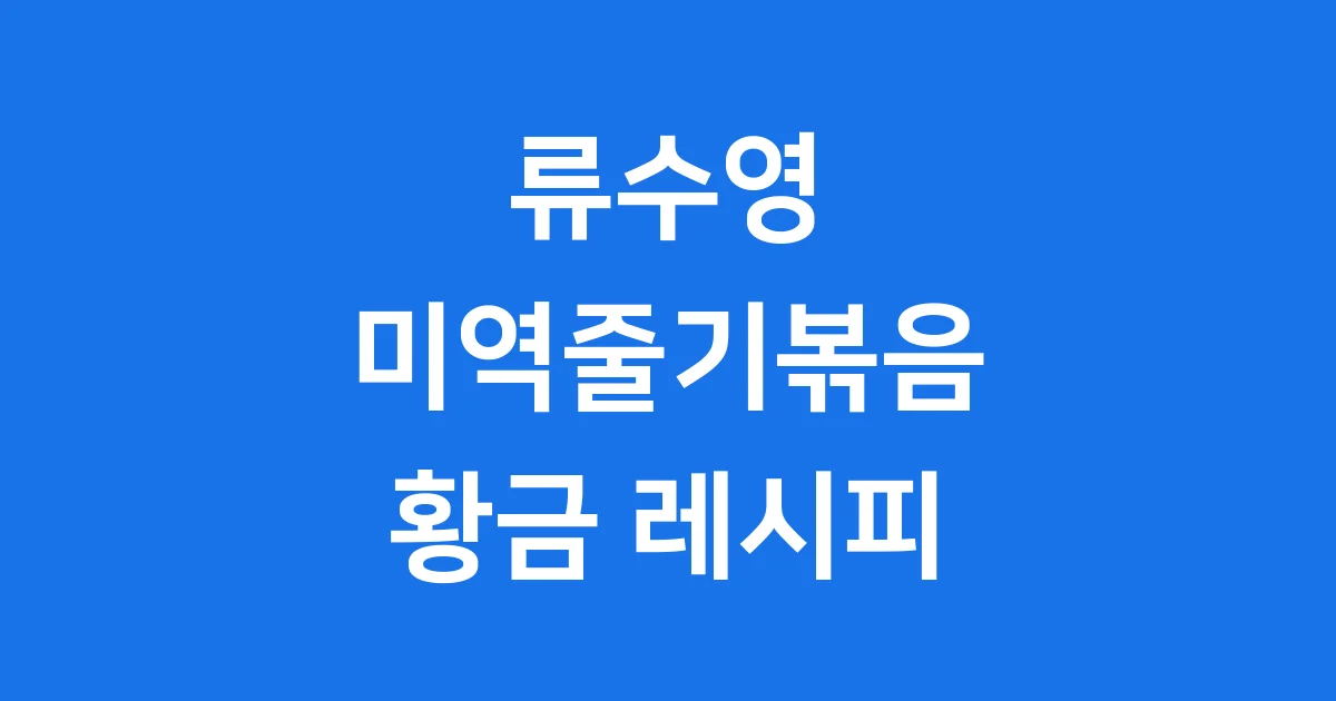 류수영 미역줄기볶음 레시피 비린내없이 만드는법