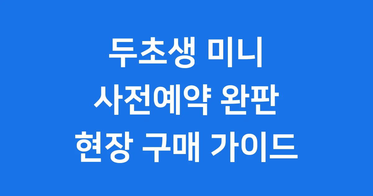 두초생 사전예약 완판 후 현장 구매 방법 및 주의사항