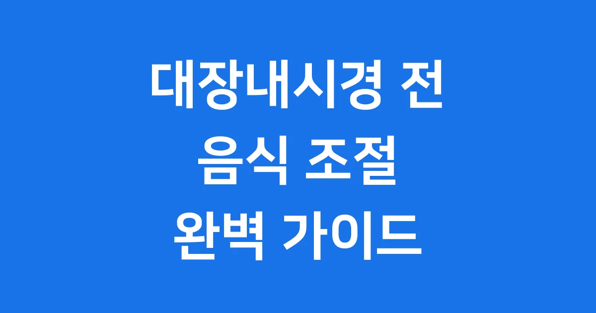 대장내시경 전 음식 조절 방법과 주의사항 2026년