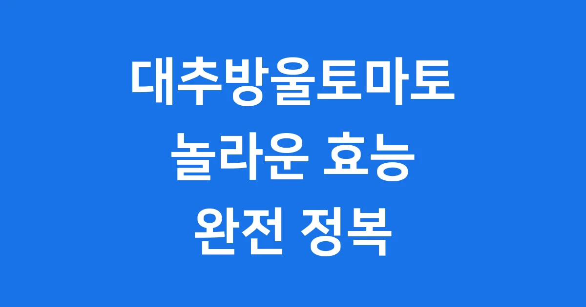 대추방울토마토 효능 영양성분 다이어트 핵심 정리