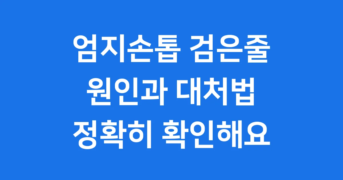 엄지손톱 검은세로줄 원인 증상 치료법