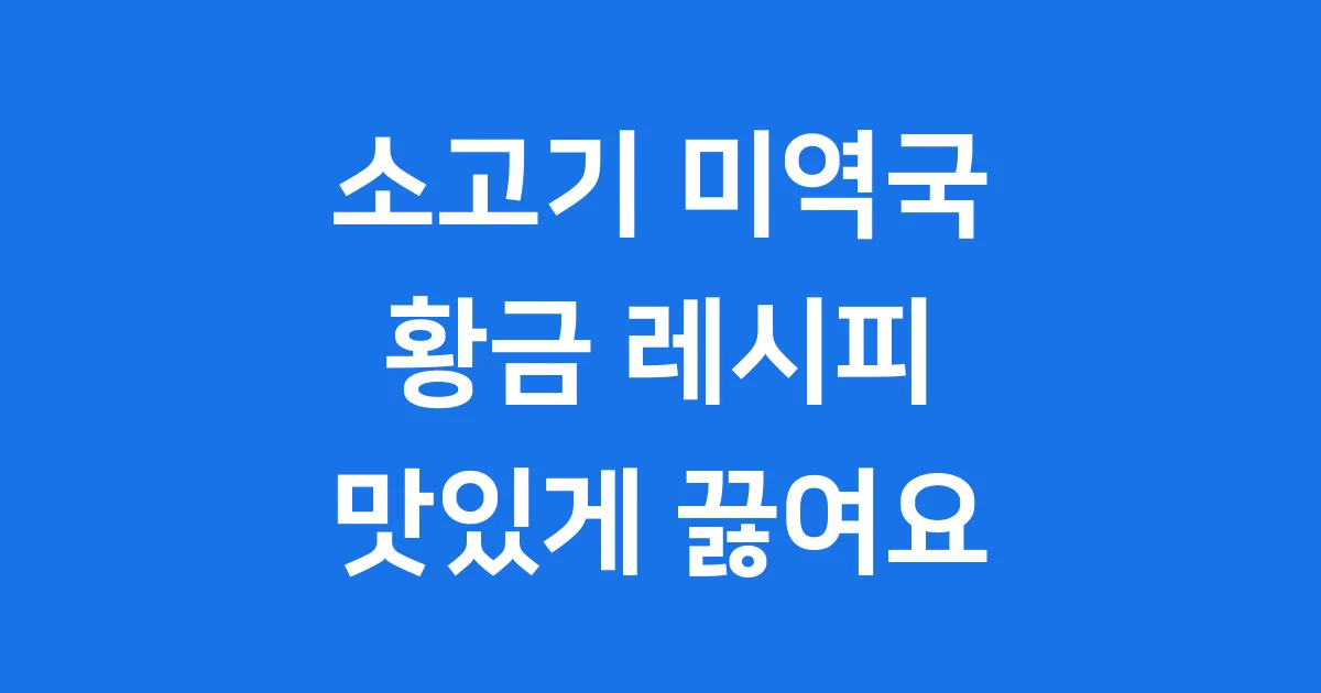소고기 미역국 황금레시피 맛있게 끓이는법