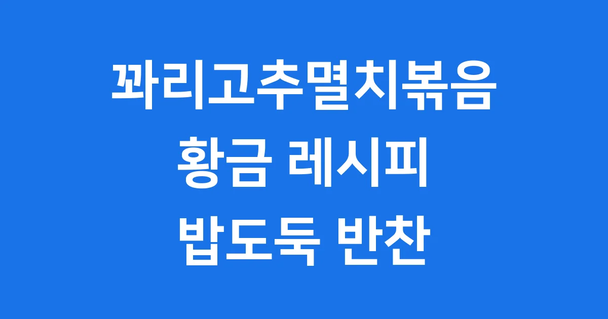 꽈리고추멸치볶음 황금 레시피 비린내 없이 만드는법
