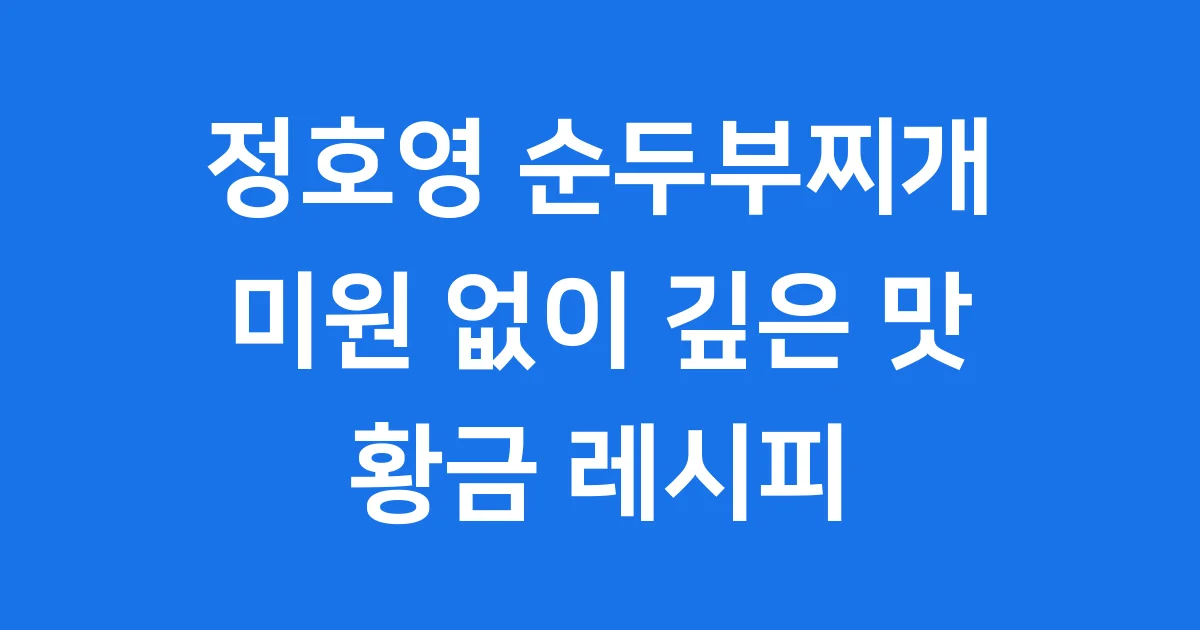 정호영순두부찌개 황금레시피 바지락 순두부 맛집처럼