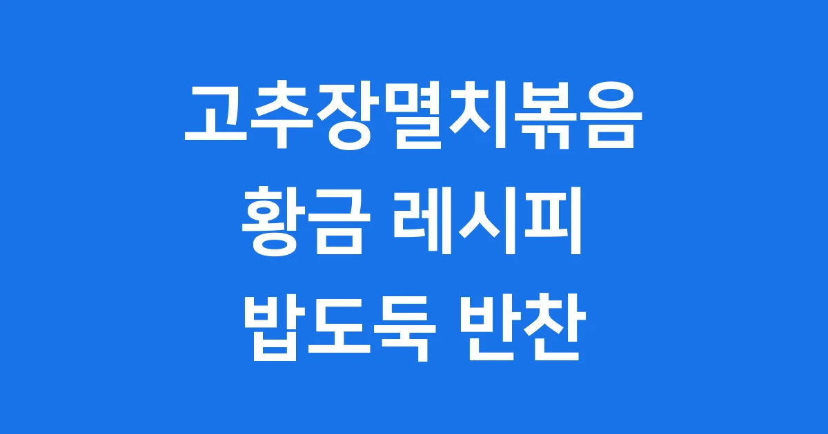 고추장멸치볶음 황금레시피 비린내 없이 만드는법