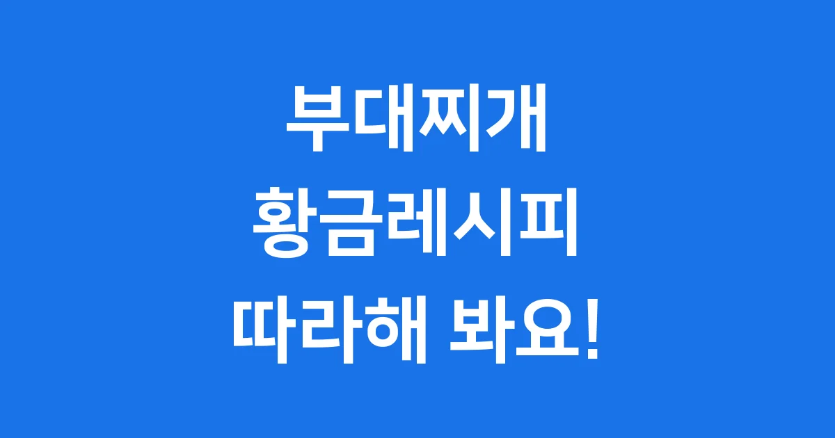 부대찌개 황금레시피 집에서 프로처럼 만드는 법